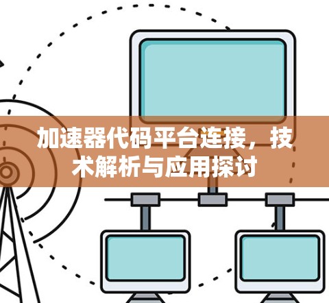 加速器代码平台连接，技术解析与应用探讨