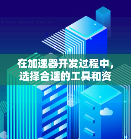 在加速器开发过程中，选择合适的工具和资源对于项目的顺利推进至关重要。以下是一些精选的开发工具和网络资源，帮助你高效地进行加速器开发