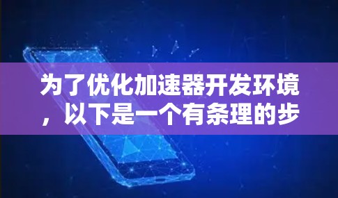 为了优化加速器开发环境，以下是一个有条理的步骤指南，帮助您逐步提升开发效率