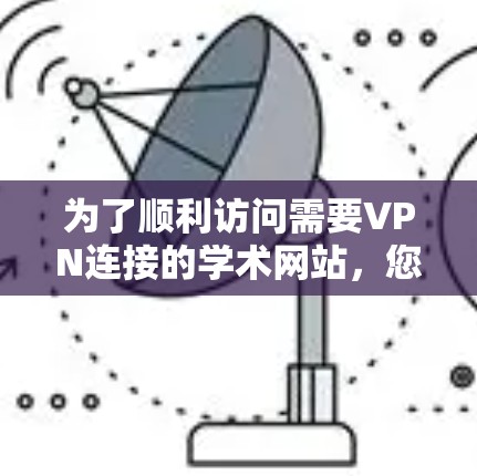 为了顺利访问需要VPN连接的学术网站，您可以按照以下步骤操作