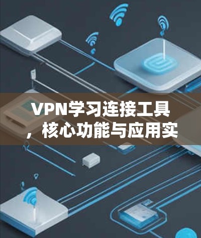 VPN学习连接工具，核心功能与应用实践