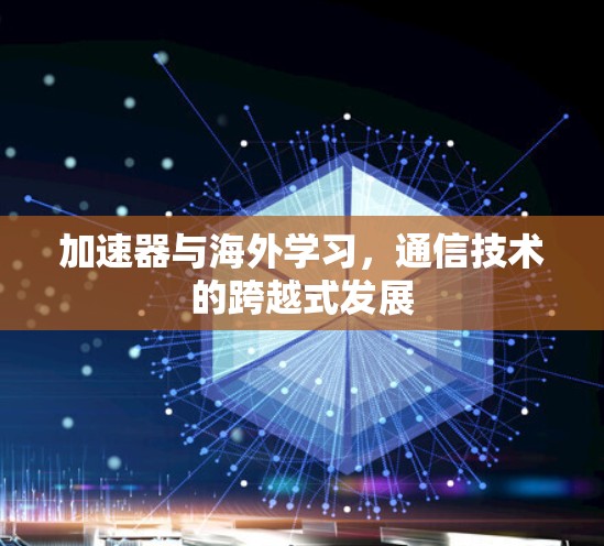加速器与海外学习，通信技术的跨越式发展