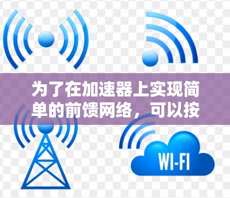 为了在加速器上实现简单的前馈网络，可以按照以下步骤进行