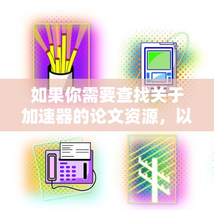 如果你需要查找关于加速器的论文资源，以下是一些可能对你有帮助的建议和资源