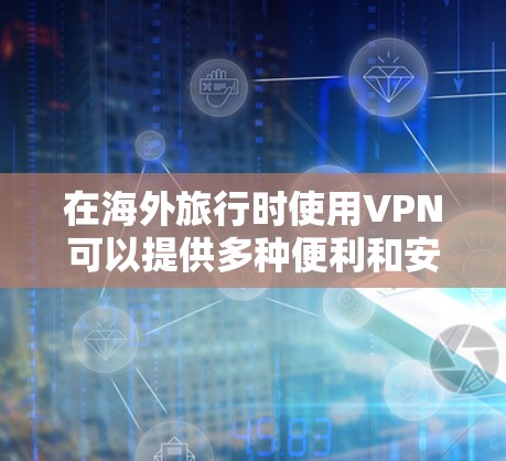 在海外旅行时使用VPN可以提供多种便利和安全性，但需要注意遵守当地法律法规。以下是一些关于使用VPN海外旅行的注意事项和建议