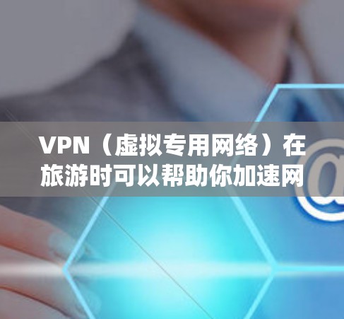 VPN（虚拟专用网络）在旅游时可以帮助你加速网络速度，绕过地区限制，或者保护隐私。以下是一些关于如何在旅游中使用VPN加速网络的建议和策略