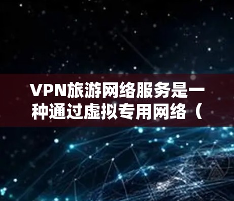 VPN旅游网络服务是一种通过虚拟专用网络（VPN）技术为旅游爱好者提供的网络服务，旨在帮助他们在旅游过程中访问受限的网络资源、保护隐私或避开地理限制。以下是一些关于VPN旅游网络服务的详细信息