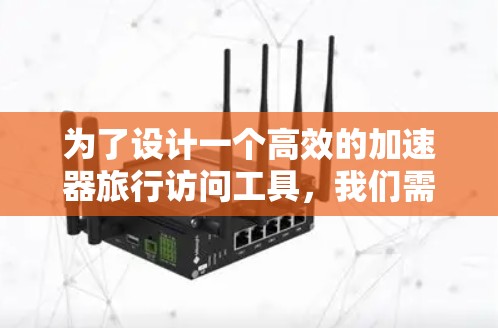为了设计一个高效的加速器旅行访问工具，我们需要综合考虑多个关键方面，确保其能够在跨数据中心或云区域之间高效地传输和访问数据，同时确保安全性和可靠性。以下是详细的设计思路和步骤