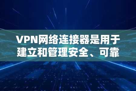 VPN网络连接器是用于建立和管理安全、可靠的虚拟专用网络（VPN）连接的设备或软件。它们通过加密数据传输，保护通信内容不被截获，适用于各种网络安全需求