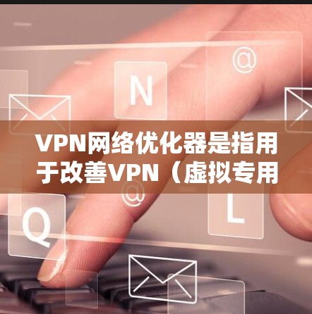 VPN网络优化器是指用于改善VPN（虚拟专用网络）性能和管理的工具或方法。VPN网络优化的主要目的是提升VPN连接的速度、稳定性、安全性以及降低带宽消耗。以下是一些常见的VPN网络优化方法和工具