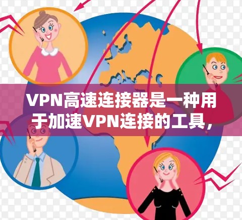 VPN高速连接器是一种用于加速VPN连接的工具，通常通过优化网络路径、减少延迟和提高带宽来提升VPN的速度和稳定性。以下是关于VPN高速连接器的一些关键信息