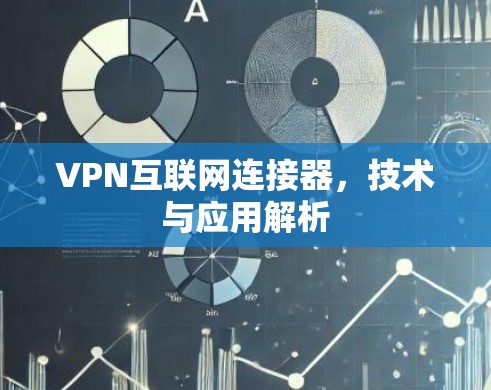 VPN互联网连接器，技术与应用解析
