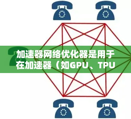 加速器网络优化器是用于在加速器（如GPU、TPU等）上进行网络数据传输和处理的优化工具或方法。它的主要目标是通过优化数据传输和处理流程，提升加速器的性能，减少延迟，并更高效地利用网络资源