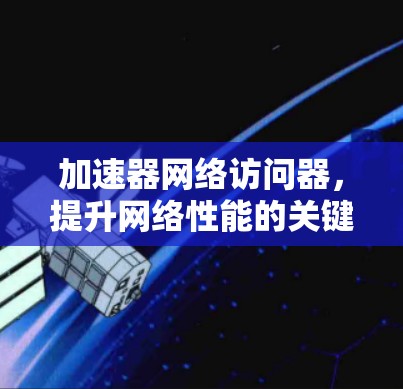 加速器网络访问器，提升网络性能的关键技术