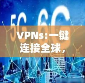 VPNs:一键连接全球，保障数据安全