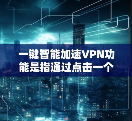 一键智能加速VPN功能是指通过点击一个按钮或触发某个操作，VPN客户端能够自动连接到最优服务器，并优化网络性能，以提升速度和稳定性。以下是实现这一功能的关键要素