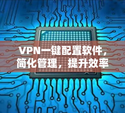 VPN一键配置软件，简化管理，提升效率