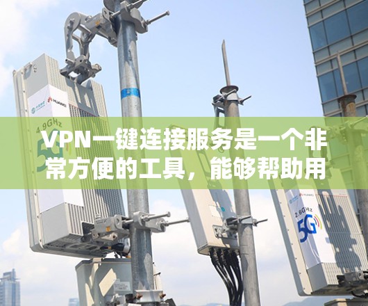 VPN一键连接服务是一个非常方便的工具，能够帮助用户快速建立安全的网络连接，保护数据隐私。以下是对VPN一键连接服务的详细总结