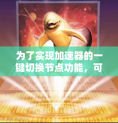 为了实现加速器的一键切换节点功能，可以按照以下步骤进行设计和实施