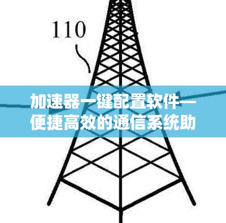 加速器一键配置软件—便捷高效的通信系统助手