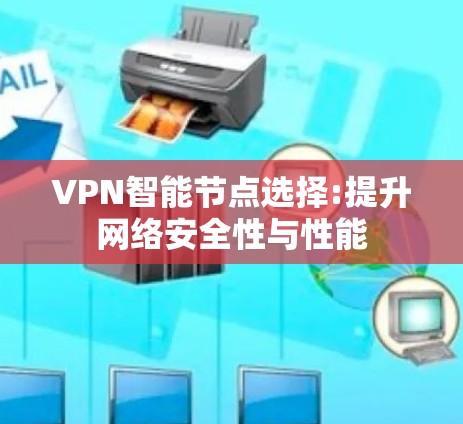 VPN智能节点选择:提升网络安全性与性能