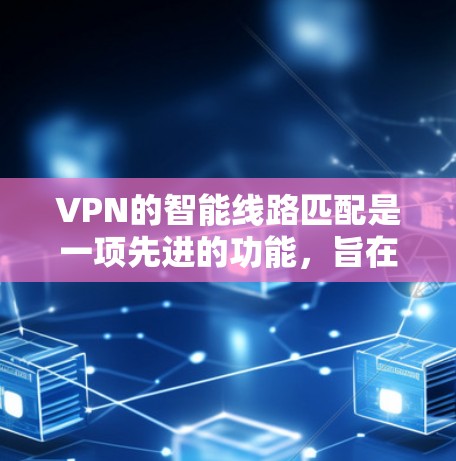 VPN的智能线路匹配是一项先进的功能，旨在通过分析网络状况和服务器位置，自动选择最优路线，以确保连接速度和稳定性。以下是对这一功能的详细分析