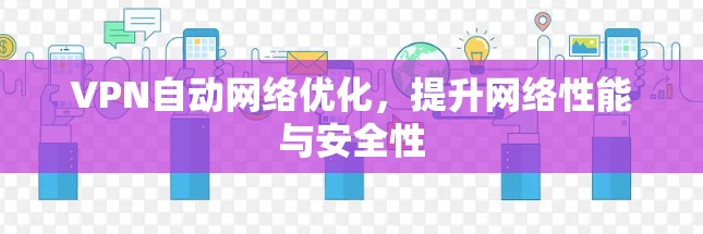 VPN自动网络优化，提升网络性能与安全性