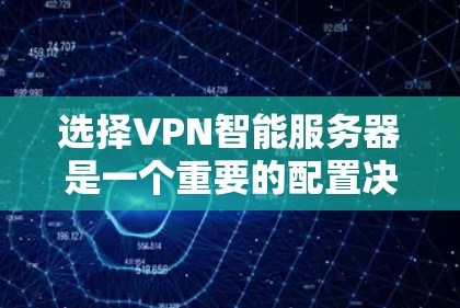选择VPN智能服务器是一个重要的配置决策，直接影响VPN的性能、安全性和用户体验。以下是一些关键因素和建议，帮助你选择合适的VPN智能服务器