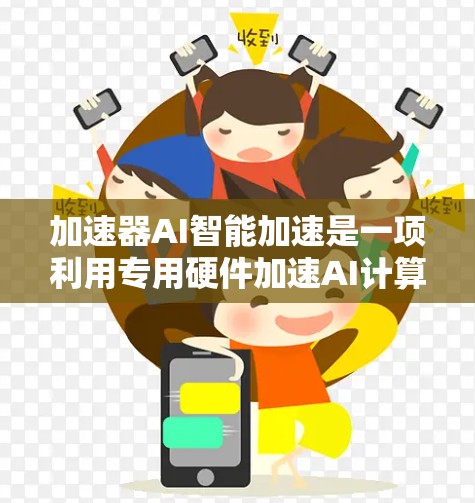 加速器AI智能加速是一项利用专用硬件加速AI计算的技术，旨在提高模型训练和推理效率，优化性能和减少能耗。以下是对加速器AI智能加速的详细分析