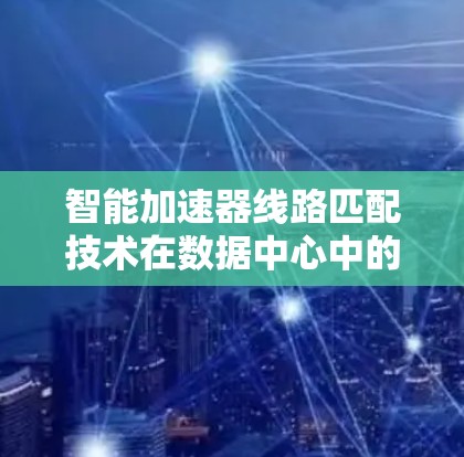 智能加速器线路匹配技术在数据中心中的应用与挑战