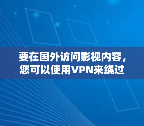 要在国外访问影视内容，您可以使用VPN来绕过地理限制。以下是详细的步骤和注意事项