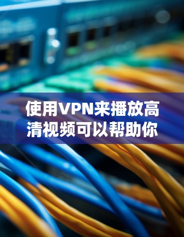 使用VPN来播放高清视频可以帮助你绕过地理限制或访问某些地区的内容。不过，具体操作可能会因VPN服务提供商和目标平台的不同而有所差异。以下是一些常见的方法和建议