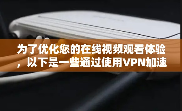 为了优化您的在线视频观看体验，以下是一些通过使用VPN加速观看视频的方法和建议