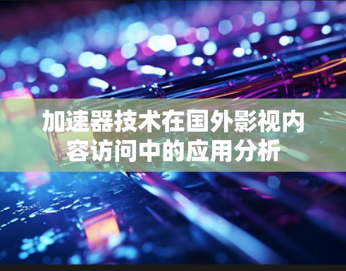 加速器技术在国外影视内容访问中的应用分析