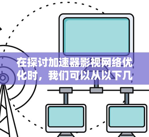 在探讨加速器影视网络优化时，我们可以从以下几个方面进行分析