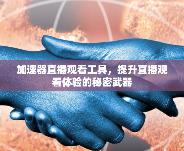 加速器直播观看工具，提升直播观看体验的秘密武器