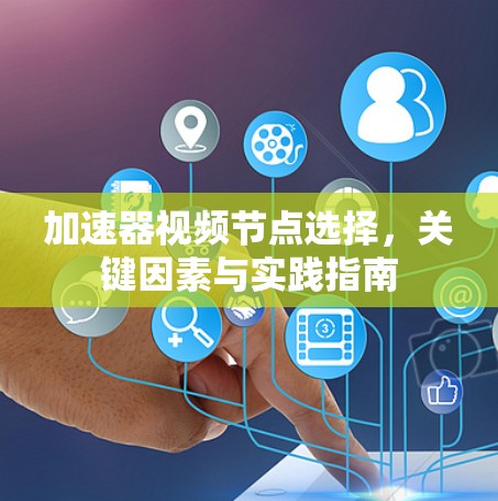 加速器视频节点选择，关键因素与实践指南