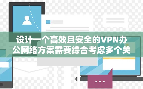 设计一个高效且安全的VPN办公网络方案需要综合考虑多个关键因素，以确保适合企业的需求和预算。以下是一个详细的方案设计，分为几个主要部分