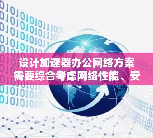 设计加速器办公网络方案需要综合考虑网络性能、安全性、管理和扩展性等多个方面。以下是一个结构化的方案