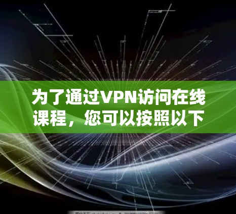 为了通过VPN访问在线课程，您可以按照以下步骤操作