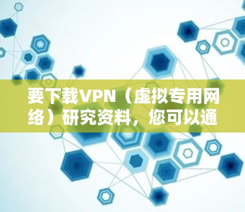 要下载VPN（虚拟专用网络）研究资料，您可以通过以下途径获取相关的学术论文、技术文档和研究报告。请确保您在下载和使用这些资料时遵守相关的版权和使用条款