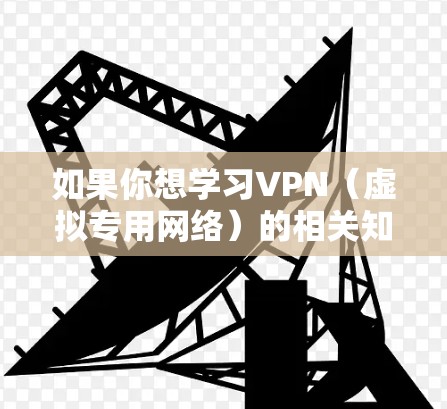 如果你想学习VPN（虚拟专用网络）的相关知识和资源，我可以为你推荐一些学习资源。以下是一些可能对你有帮助的资源和指南
