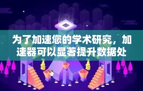 为了加速您的学术研究，加速器可以显著提升数据处理和计算效率。以下是您可以采取的分步策略，帮助您有效利用加速器