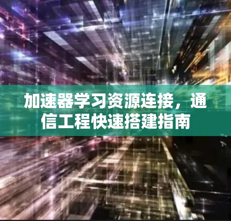 加速器学习资源连接，通信工程快速搭建指南
