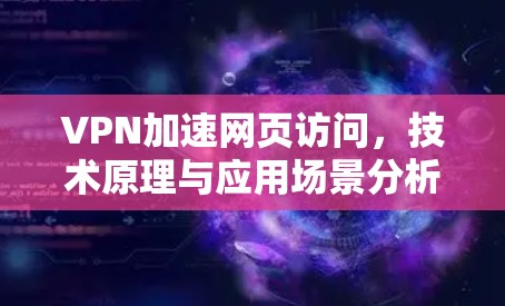 VPN加速网页访问，技术原理与应用场景分析