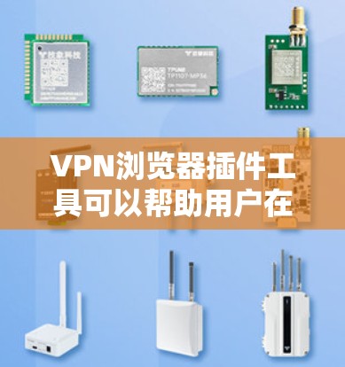 VPN浏览器插件工具可以帮助用户在浏览器中直接使用VPN服务，无需安装完整的软件。以下是对几款常见工具的分析和建议