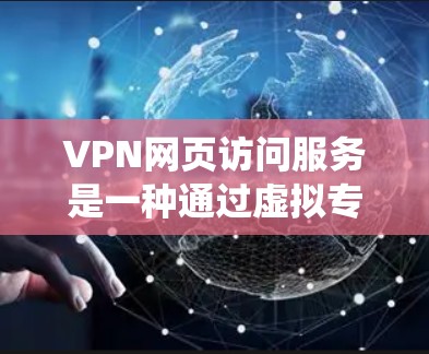 VPN网页访问服务是一种通过虚拟专用网络技术提供安全、匿名和绕过地理或网络限制的网页访问方式。以下是对该服务的详细总结