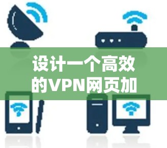 设计一个高效的VPN网页加速方案需要综合考虑多个方面，以确保在不同网络环境下提供最佳的访问体验。以下是对方案的详细分析和步骤总结
