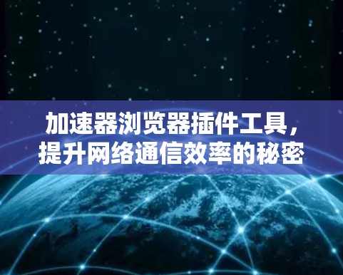 加速器浏览器插件工具，提升网络通信效率的秘密武器