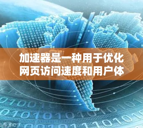 加速器是一种用于优化网页访问速度和用户体验的技术，通过多种方式提升资源加载和页面渲染效率。以下是对加速器网页访问服务的详细分析和总结